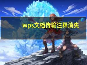 wps文档传输注释消失（wps文档传输）