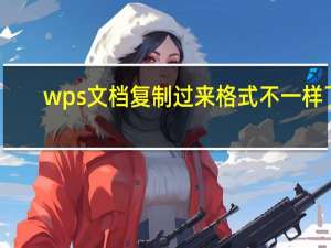 wps文档复制过来格式不一样了（wps文字复制粘贴后格式不对）