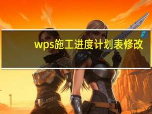 wps施工进度计划表修改