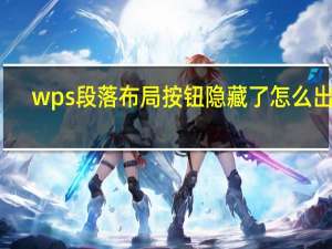 wps段落布局按钮隐藏了怎么出来（wps段落布局按钮被隐藏了怎么设置）