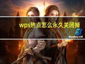 wps热点怎么永久关闭掉（wps热点怎么永久关闭）