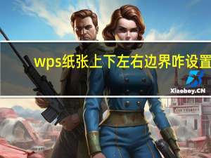 wps纸张上下左右边界咋设置