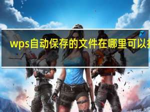 wps自动保存的文件在哪里可以找到（wps自动保存的文件在哪里）