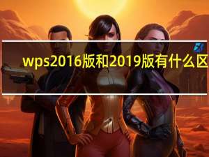 wps2016版和2019版有什么区别（wps2016版）
