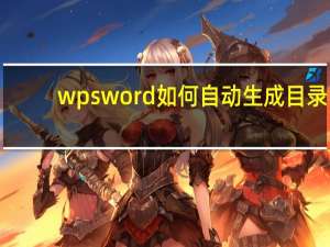 wpsword如何自动生成目录（wpsword目录怎么自动生成）