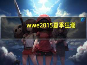 wwe2015夏季狂潮（wwe2015夏日狂潮）