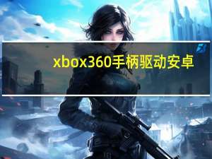 xbox360手柄驱动 安卓（xbox360手柄驱动win7）