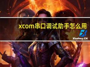 xcom串口调试助手怎么用