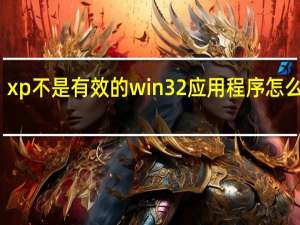 xp不是有效的win32应用程序怎么解决
