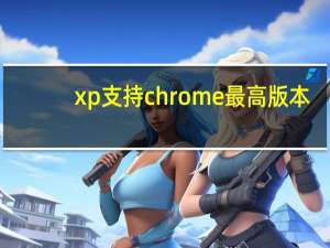 xp支持chrome最高版本