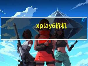 xplay6拆机（xplay 3s）