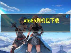 xt685刷机包下载（xt685刷机）