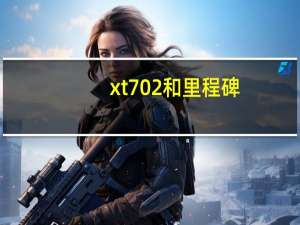 xt702和里程碑（xt702）