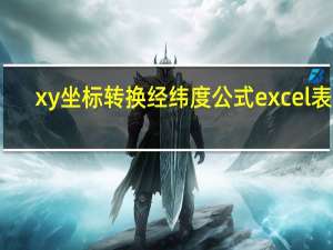 xy坐标转换经纬度公式excel表格（xy坐标转换经纬度在线）