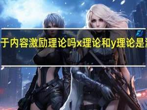 xy属于内容激励理论吗 x理论和y理论是激励理论吗