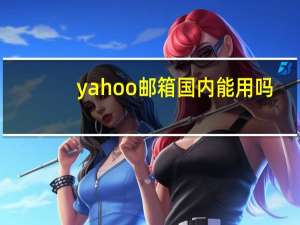 yahoo邮箱国内能用吗（yahooyouxiang）