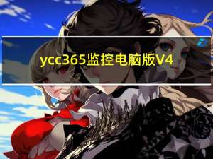 ycc365监控电脑版 V4.1041.0.8848 官方版（ycc365监控电脑版 V4.1041.0.8848 官方版功能简介）