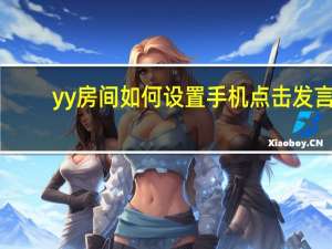 yy房间如何设置手机点击发言（yy房间）