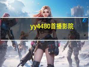 yy4480首播影院（yy4480新电影院）
