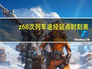 z68次列车途经站点时刻表（z68）