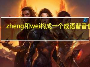 zheng和wei构成一个成语谐音也行