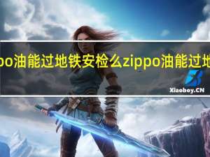 zippo油能过地铁安检么 zippo油能过地铁安检吗