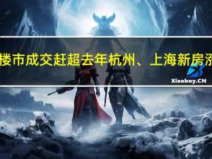 “双节”假期楼市成交赶超去年杭州、上海新房涨幅位居一二