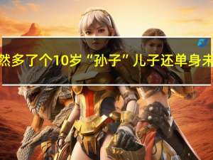 七旬老汉户口本突然多了个10岁“孙子”儿子还单身未婚 到底什么情况呢