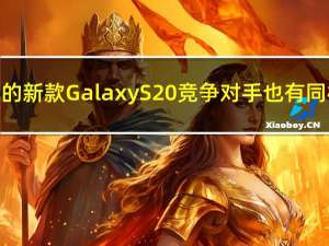 三星价格合理的新款Galaxy S20竞争对手也有同样的高端规格