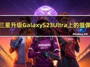 三星升级Galaxy S23 Ultra上的摄像