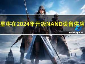 三星将在2024年升级NAND设备供应链