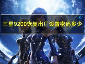 三星9200恢复出厂设置密码多少（三星9200参数）