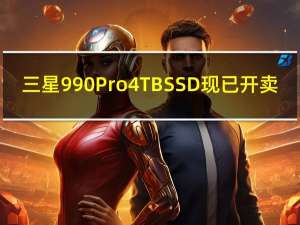 三星990 Pro 4TB SSD现已开卖：2518元 可兼容PS5