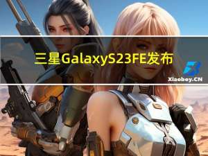 三星Galaxy S23 FE发布：骁龙8 Gen1/Exynos 2200双平台 599美元起