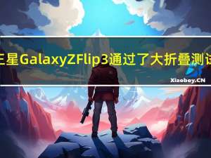 三星Galaxy Z Flip 3 通过了大折叠测试