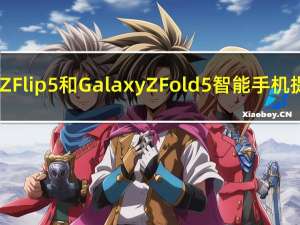 三星GalaxyZFlip5和GalaxyZFold5智能手机提前开始发货