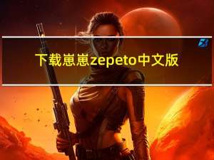 下载崽崽zepeto中文版（zepeto中文版）