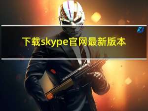 下载skype官网最新版本（skype官方免费下载）