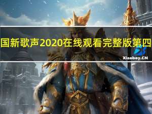 中国新歌声2020在线观看完整版第四期（中国新歌声2020播出时间）