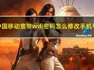 中国移动宽带wifi密码怎么修改手机号（中国移动宽带wifi密码怎么修改）