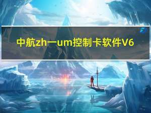 中航zh一um控制卡软件 V6.4.3.124 官方最新版（中航zh一um控制卡软件 V6.4.3.124 官方最新版功能简介）