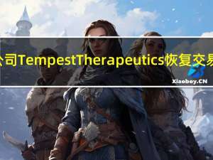 临床阶段肿瘤学公司Tempest Therapeutics恢复交易股价一度涨近42%