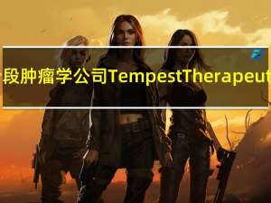 临床阶段肿瘤学公司Tempest Therapeutics Inc.（TPST）收涨3.76%报6.07美元