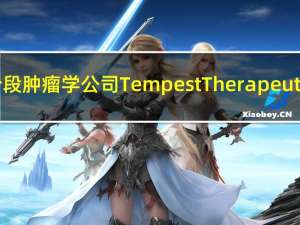 临床阶段肿瘤学公司Tempest Therapeutics Inc.（TPST）收跌18.41%报5.85美元