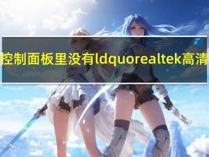 为什么我电脑的控制面板里没有ldquo realtek高清音频设备rdquo？