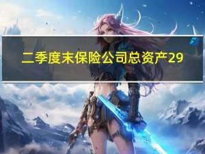 二季度末保险公司总资产29.2万亿元 较年初增长7.6%