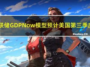 亚特兰大联储GDPNow模型预计美国第三季度GDP为5.15%此前预计为4.86%