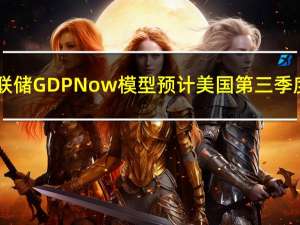 亚特兰大联储GDPNow模型预计美国第三季度GDP为5.4%此前预计为5.1%