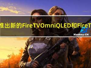 亚马逊推出新的Fire TV Omni QLED和Fire TV 2系列