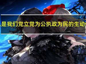 什么是我们党立党为公执政为民的生动体现（什么是我们党立党为公执政为民的本质要求）